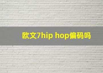 欧文7hip hop偏码吗